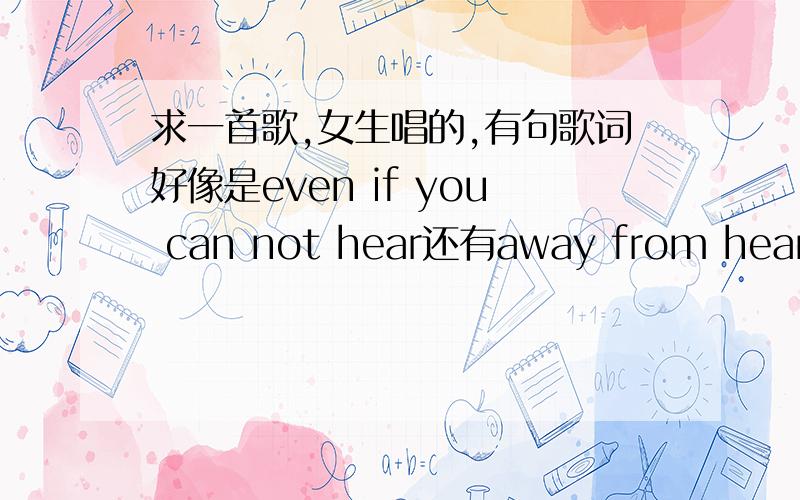 求一首歌,女生唱的,有句歌词好像是even if you can not hear还有away from hear什么s