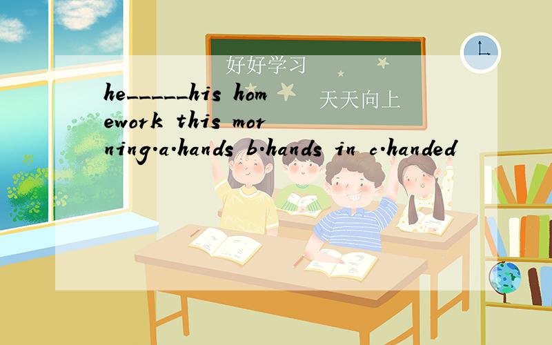 he_____his homework this morning.a.hands b.hands in c.handed