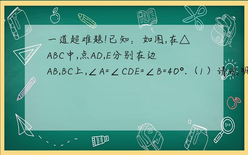 一道超难题!已知：如图,在△ABC中,点AD,E分别在边AB,BC上,∠A=∠CDE=∠B=4O°.（1）请说明△ACD