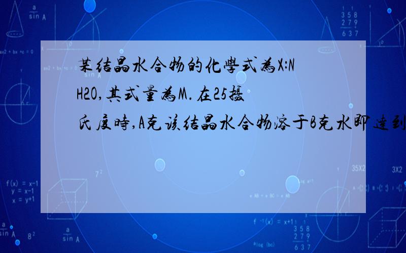 某结晶水合物的化学式为X:NH2O,其式量为M.在25摄氏度时,A克该结晶水合物溶于B克水即达到饱和,求25摄氏度时X的