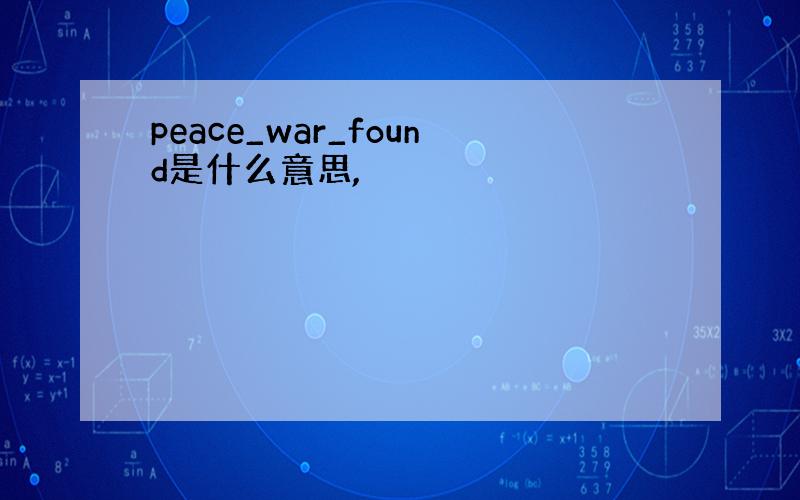 peace_war_found是什么意思,