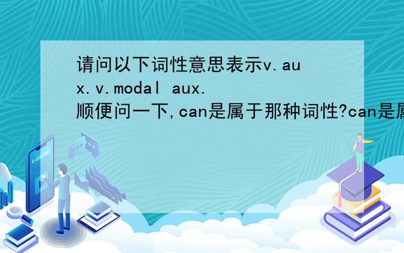 请问以下词性意思表示v.aux.v.modal aux.顺便问一下,can是属于那种词性?can是属于那种词性？aux.