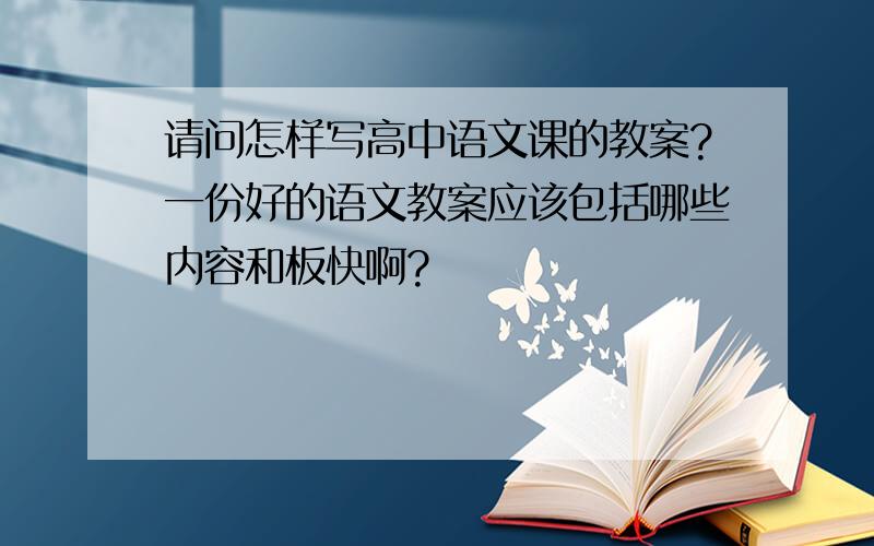 请问怎样写高中语文课的教案?一份好的语文教案应该包括哪些内容和板快啊?