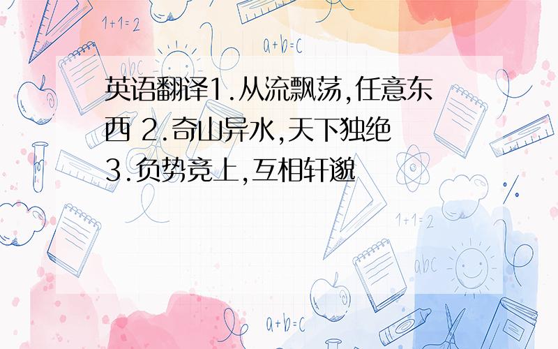 英语翻译1.从流飘荡,任意东西 2.奇山异水,天下独绝 3.负势竞上,互相轩邈