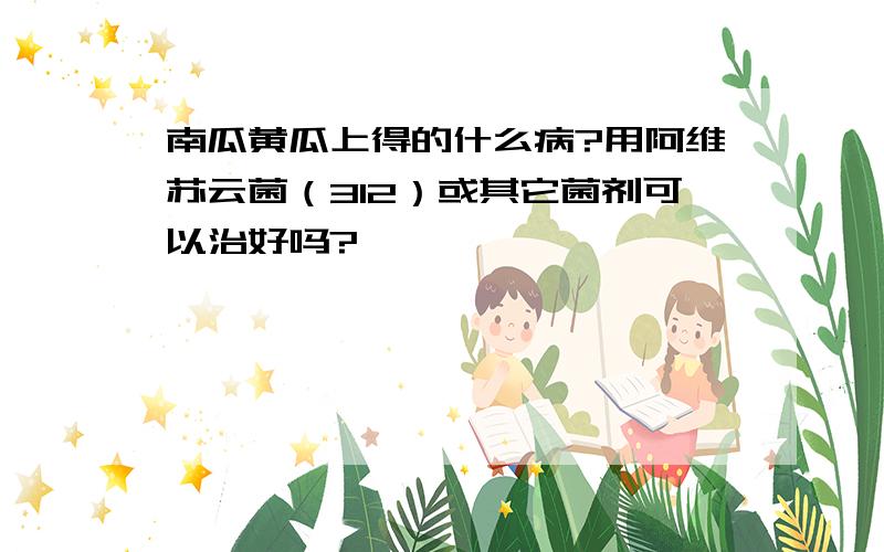 南瓜黄瓜上得的什么病?用阿维苏云菌（312）或其它菌剂可以治好吗?