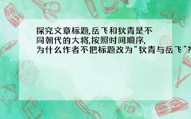 探究文章标题,岳飞和狄青是不同朝代的大将,按照时间顺序,为什么作者不把标题改为“狄青与岳飞”?