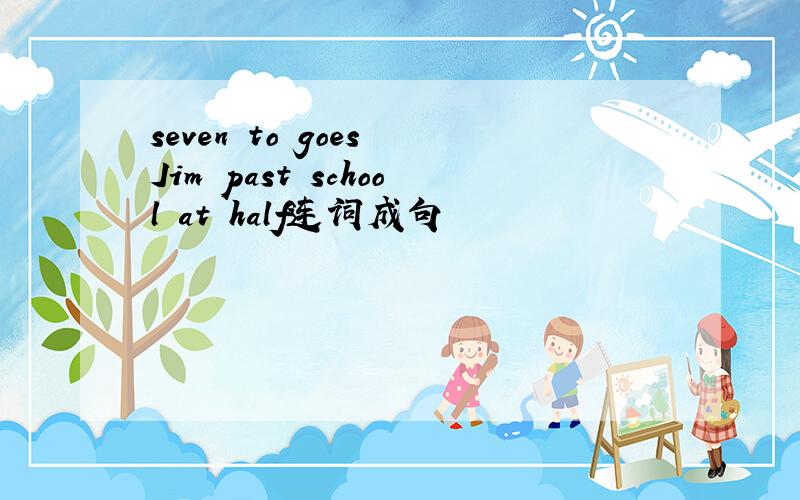 seven to goes Jim past school at half连词成句