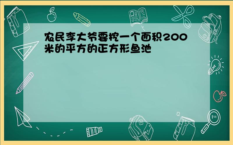 农民李大爷要挖一个面积200米的平方的正方形鱼池