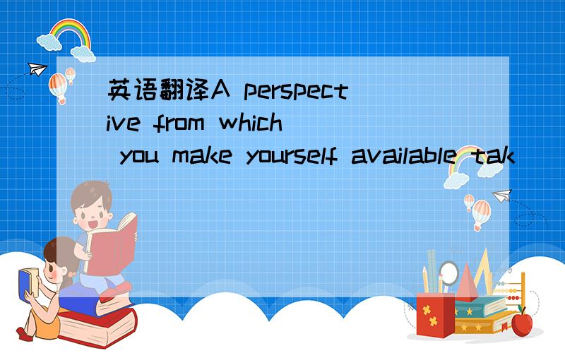 英语翻译A perspective from which you make yourself available tak