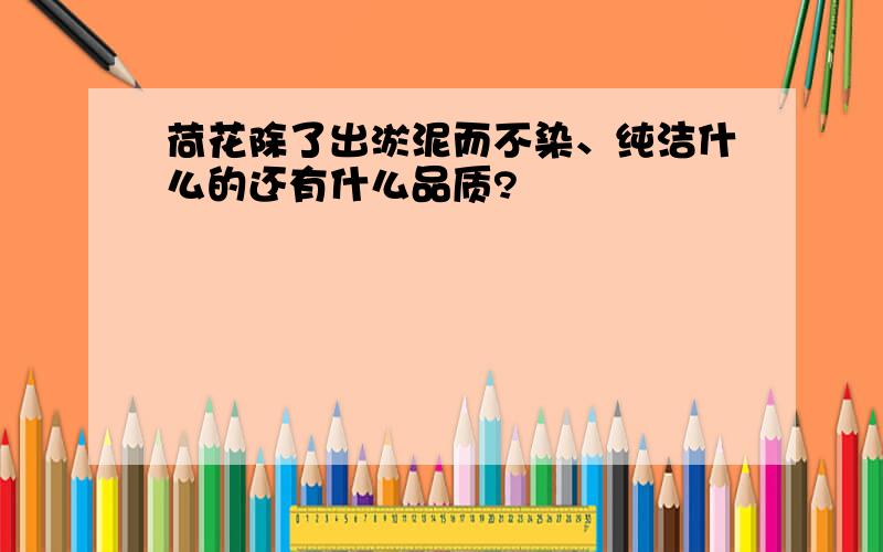 荷花除了出淤泥而不染、纯洁什么的还有什么品质?