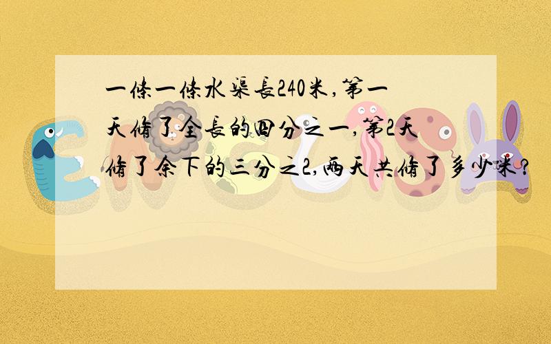 一条一条水渠长240米,第一天修了全长的四分之一,第2天修了余下的三分之2,两天共修了多少米?