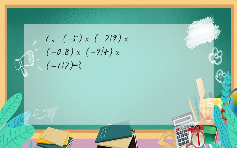 1、（-5）×（-7/9）×（-0.8）×（-9/4）×（-1/7）＝?