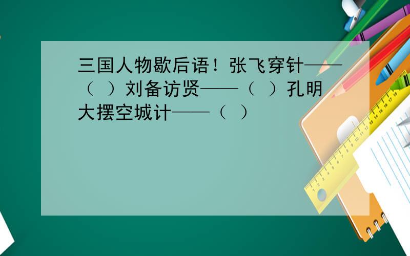 三国人物歇后语！张飞穿针——（ ）刘备访贤——（ ）孔明大摆空城计——（ ）