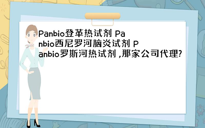 Panbio登革热试剂 Panbio西尼罗河脑炎试剂 Panbio罗斯河热试剂 ,那家公司代理?