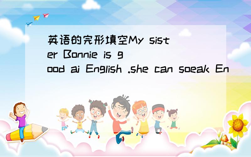 英语的完形填空My sister Bonnie is good ai English .she can soeak En