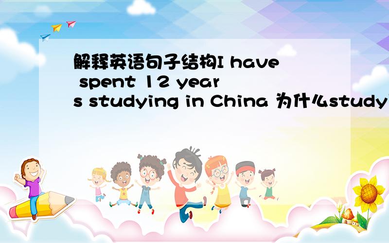 解释英语句子结构I have spent 12 years studying in China 为什么study用进行时