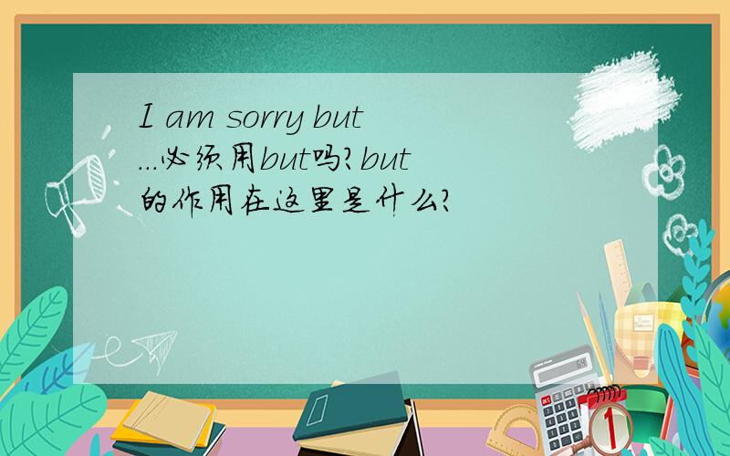 I am sorry but...必须用but吗?but的作用在这里是什么?