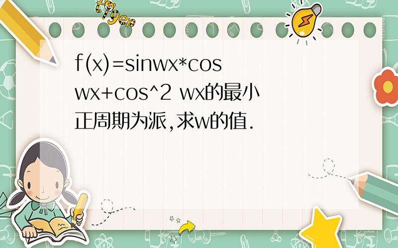 f(x)=sinwx*coswx+cos^2 wx的最小正周期为派,求w的值.