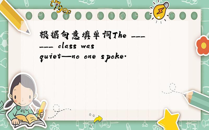 根据句意填单词The ______ class was quiet—no one spoke.