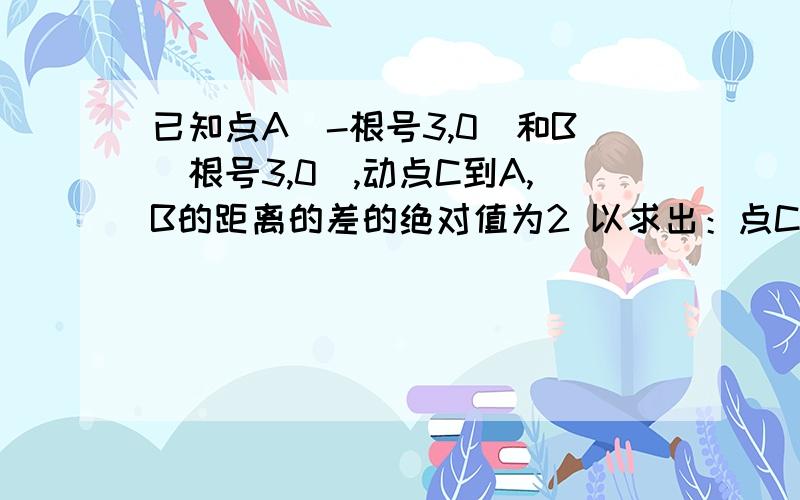 已知点A(-根号3,0)和B（根号3,0）,动点C到A,B的距离的差的绝对值为2 以求出：点C的轨迹为 x²-