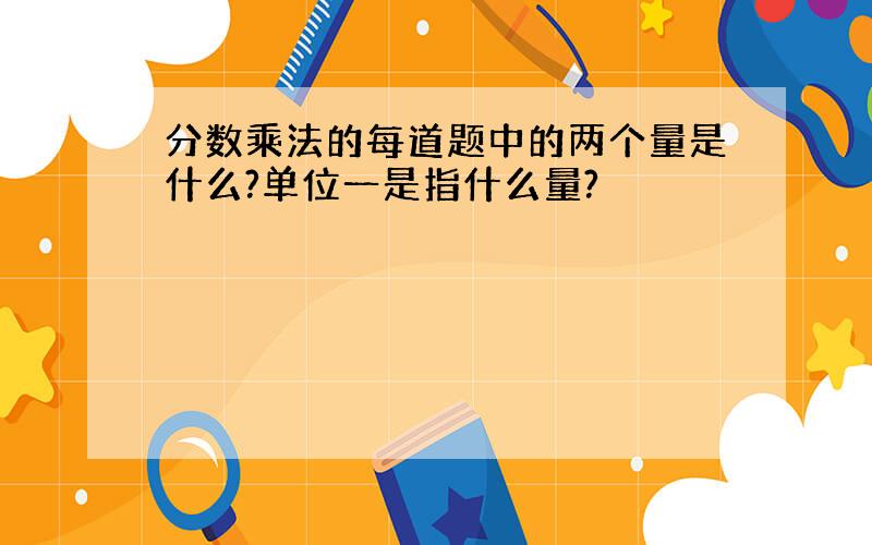 分数乘法的每道题中的两个量是什么?单位一是指什么量?