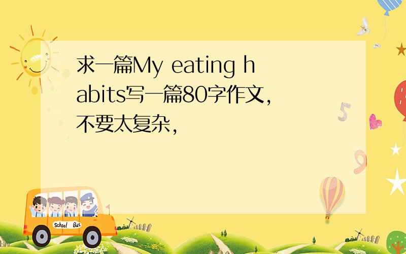 求一篇My eating habits写一篇80字作文,不要太复杂,