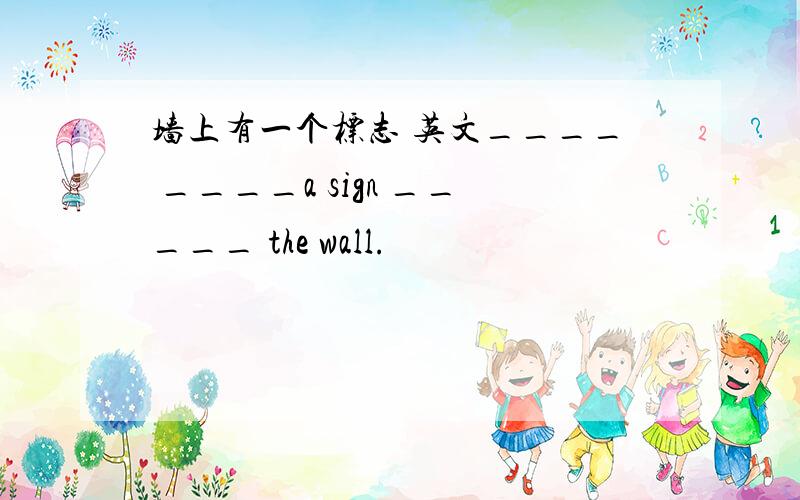 墙上有一个标志 英文____ ____a sign _____ the wall.