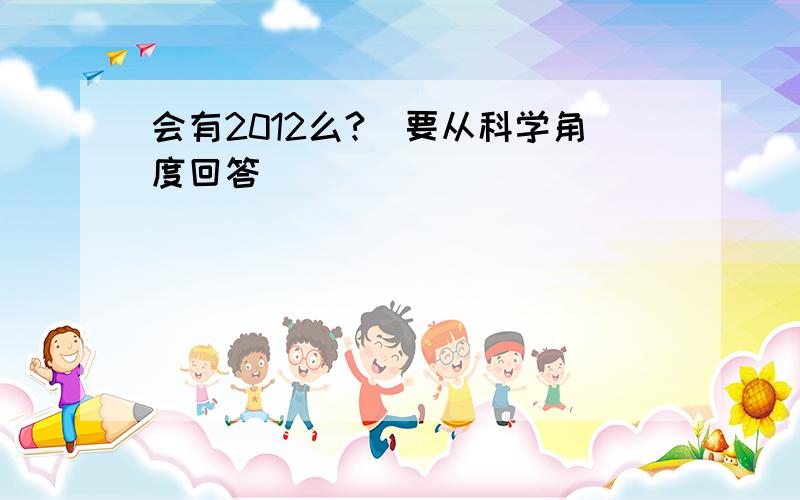 会有2012么?（要从科学角度回答）