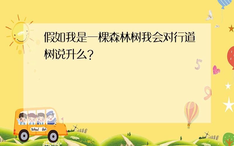 假如我是一棵森林树我会对行道树说升么?