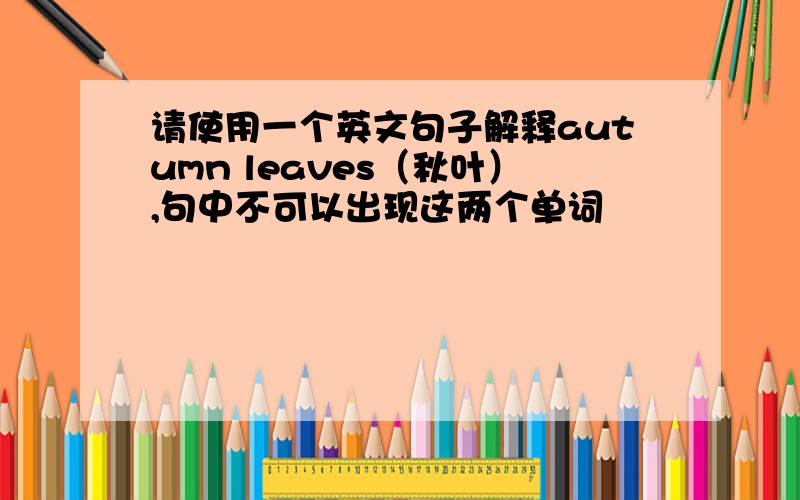 请使用一个英文句子解释autumn leaves（秋叶）,句中不可以出现这两个单词