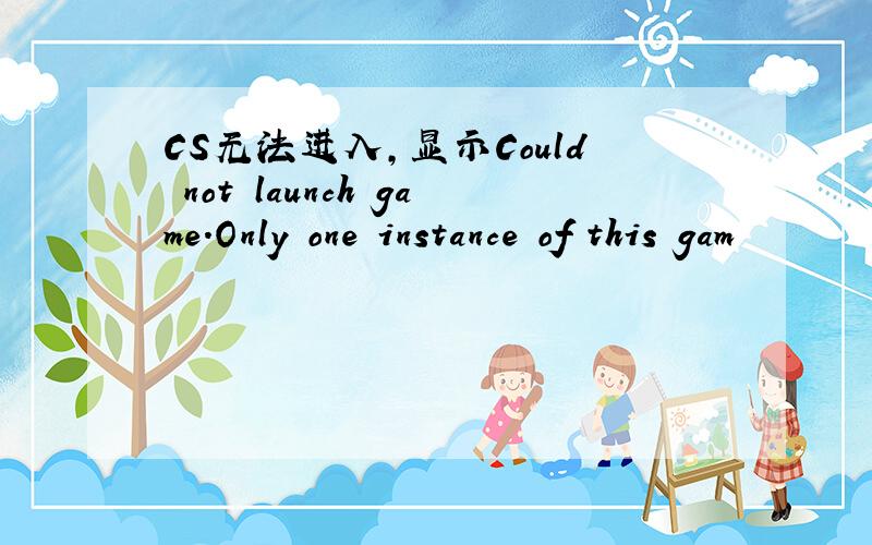 CS无法进入,显示Could not launch game.Only one instance of this gam