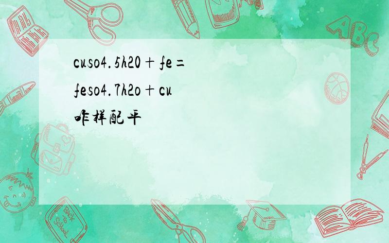 cuso4.5h20+fe=feso4.7h2o+cu 咋样配平