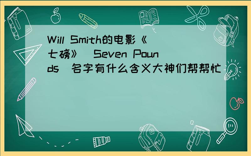 Will Smith的电影《七磅》（Seven Pounds）名字有什么含义大神们帮帮忙