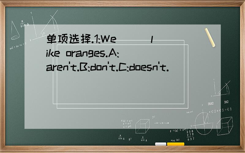 单项选择.1:We ( )like oranges.A:aren't.B:don't.C:doesn't.