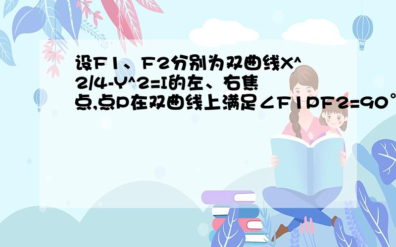 设F1、F2分别为双曲线X^2/4-Y^2=I的左、右焦点,点P在双曲线上满足∠F1PF2=90°,那么△F1PF2的面