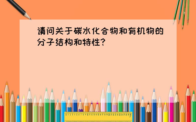 请问关于碳水化合物和有机物的分子结构和特性?