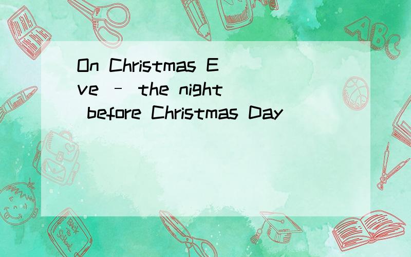 On Christmas Eve – the night before Christmas Day