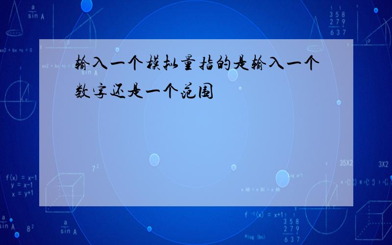 输入一个模拟量指的是输入一个数字还是一个范围