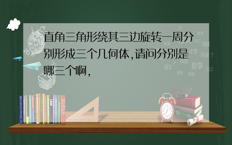 直角三角形绕其三边旋转一周分别形成三个几何体,请问分别是哪三个啊,