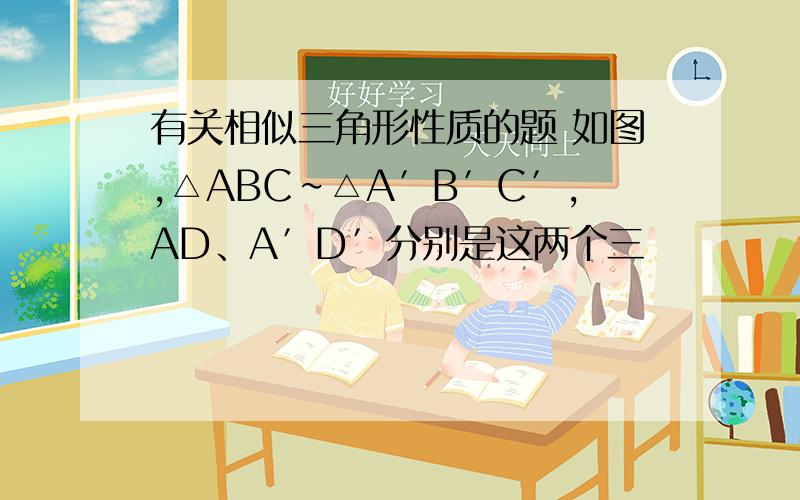 有关相似三角形性质的题 如图,△ABC∽△A′B′C′,AD、A′D′分别是这两个三