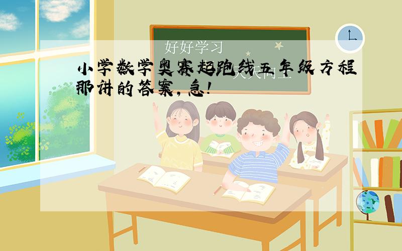 小学数学奥赛起跑线五年级方程那讲的答案,急!