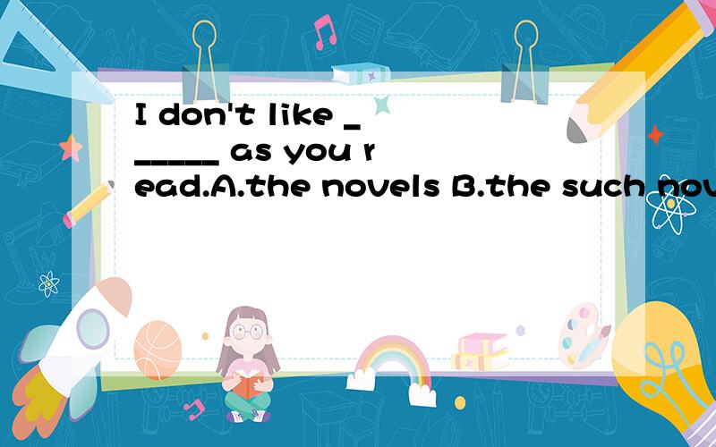 I don't like ______ as you read.A.the novels B.the such nove