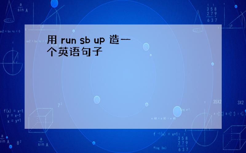 用 run sb up 造一个英语句子