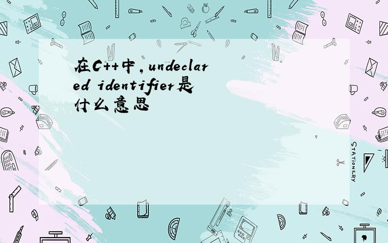 在C++中,undeclared identifier是什么意思