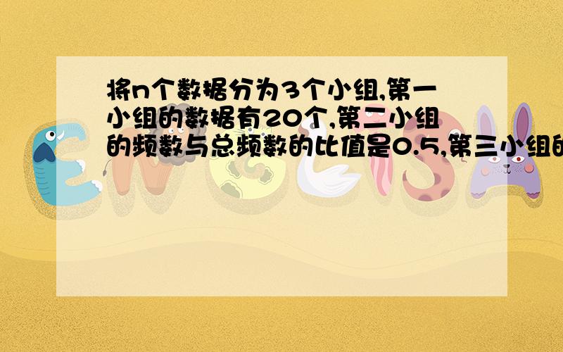 将n个数据分为3个小组,第一小组的数据有20个,第二小组的频数与总频数的比值是0.5,第三小组的频数与总