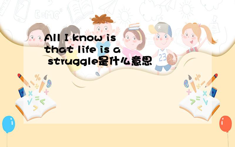 All I know is that life is a struggle是什么意思