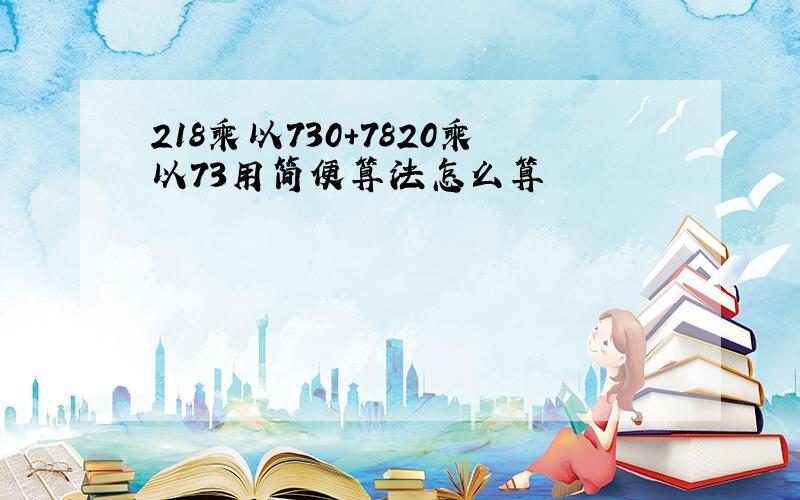 218乘以730+7820乘以73用简便算法怎么算