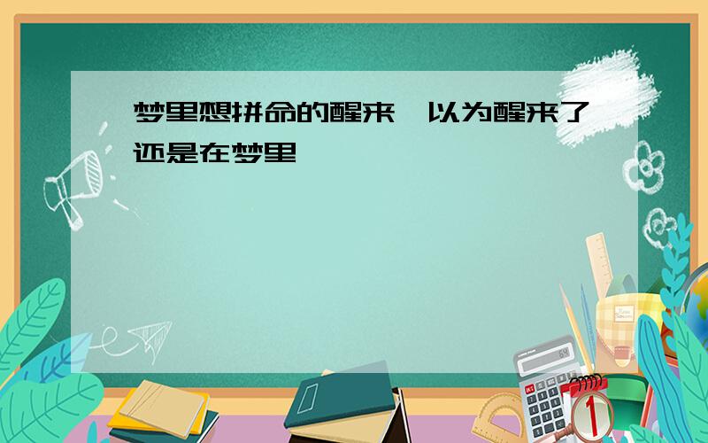 梦里想拼命的醒来,以为醒来了还是在梦里