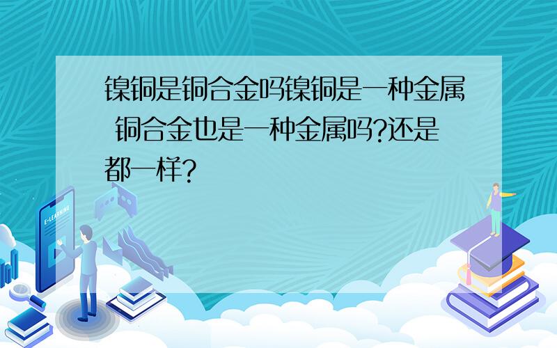 镍铜是铜合金吗镍铜是一种金属 铜合金也是一种金属吗?还是都一样?