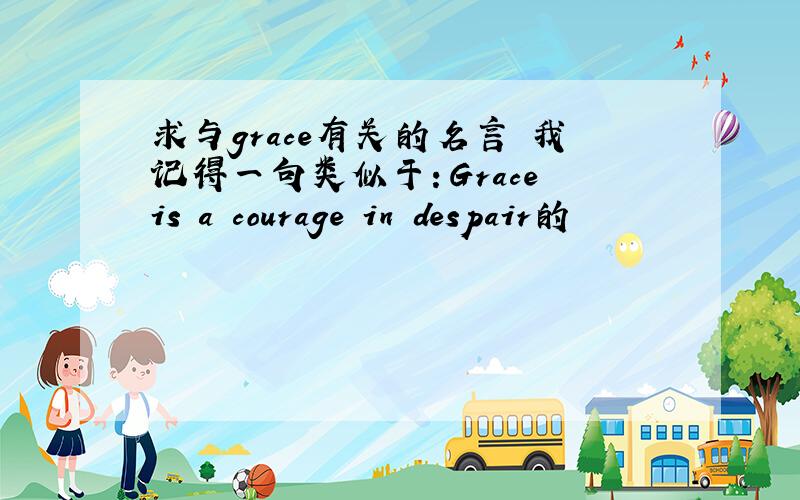 求与grace有关的名言 我记得一句类似于：Grace is a courage in despair的